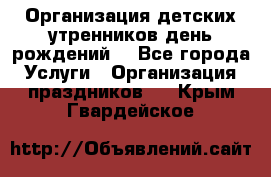 Организация детских утренников,день рождений. - Все города Услуги » Организация праздников   . Крым,Гвардейское